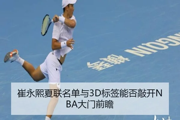 崔永熙夏联名单与3D标签能否敲开NBA大门前瞻