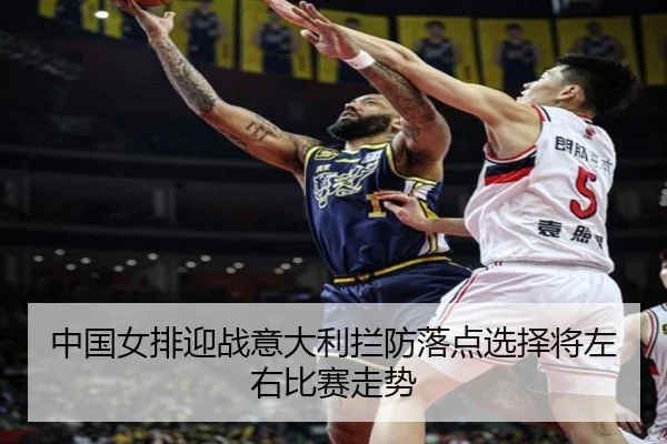 中国女排迎战意大利拦防落点选择将左右比赛走势